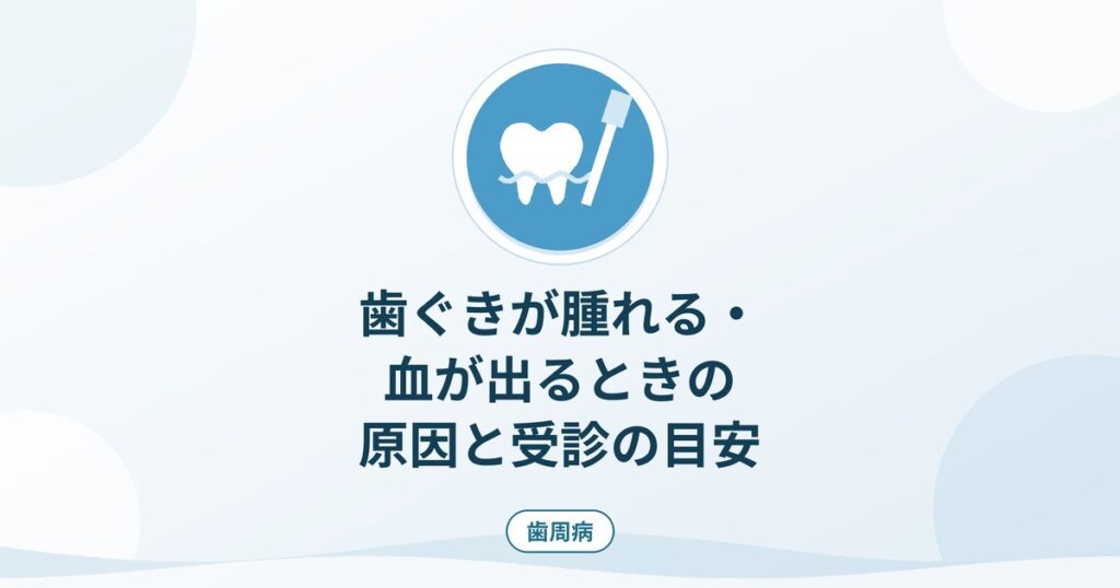 歯ぐきが腫れる・血が出るときの原因と受診の目安