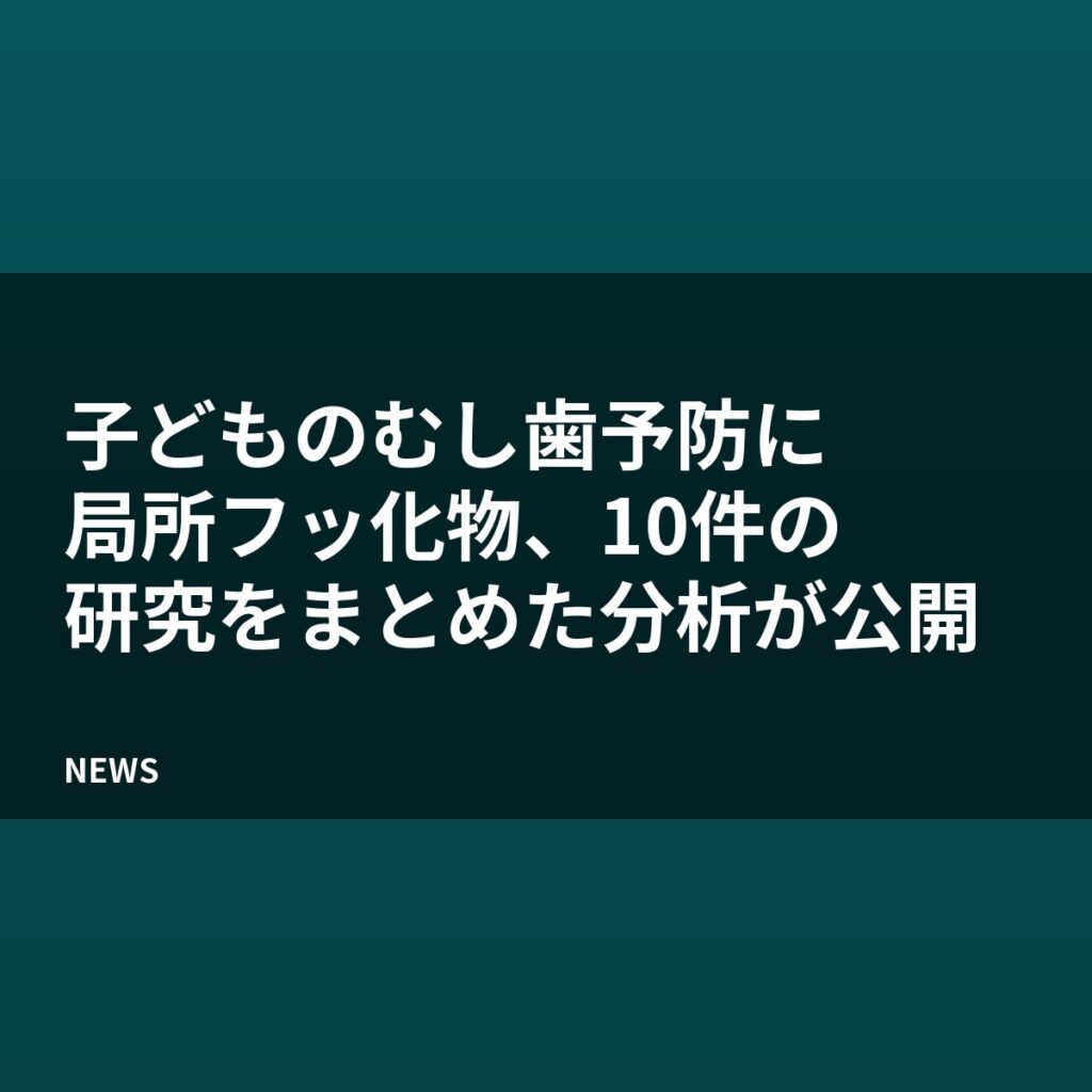 子どものむし歯予防に局所フッ化物、10件の研究をまとめた分析が公開