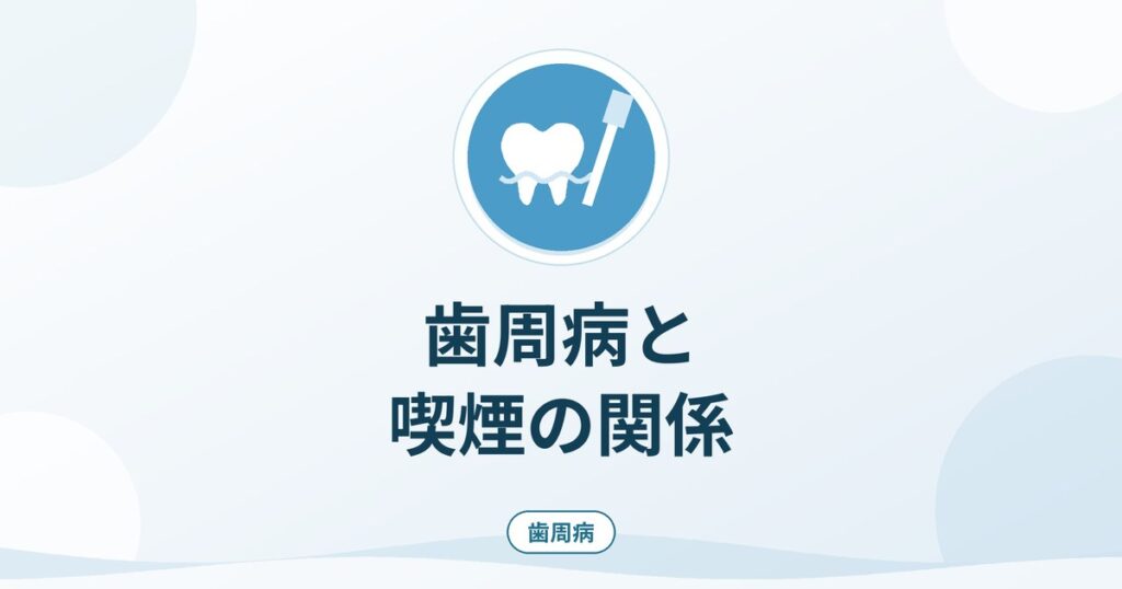 歯周病と喫煙の関係｜禁煙が歯ぐきの治療に与える影響