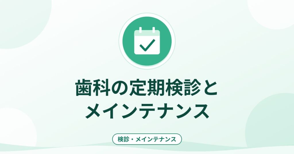 歯科の定期検診とメインテナンス|頻度の考え方と内容